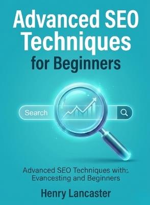 Advanced SEO Techniques for Beginners: Refine Your Delivery, Stage Presence, and Audience Engagement for Impactful Presentations - Henry Lancaster - cover