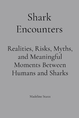 Shark Encounters: Realities, Risks, Myths, and Meaningful Moments Between Humans and Sharks - Madeline Stann - cover