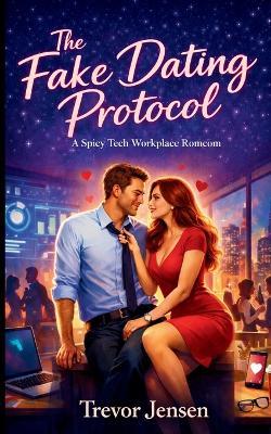 The Fake Dating Protocol: A Spicy Tech Workplace Romcom: A Spicy Tech Workplace Romcom - Trevor Jensen - cover