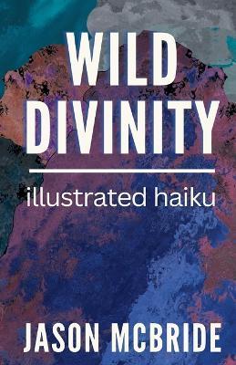 Wild Divinity: Illustrated Haiku - Jason McBride - cover
