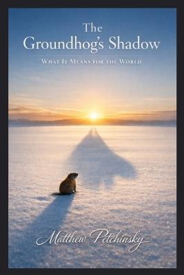 The Groundhog's Shadow: What It Means for the World - Matthew Petchinsky - cover
