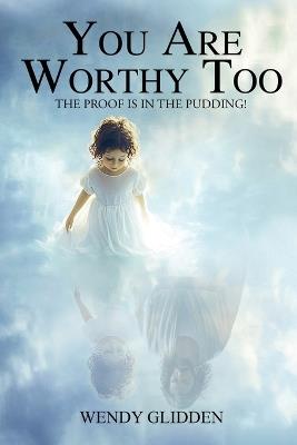 You Are Worthy Too: The Proof is in the Pudding - Wendy Glidden - cover