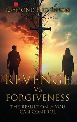 Revenge Vs. Forgiveness: Exploring the pros and cons of choosing your own peace - Raymond B Johnson - cover