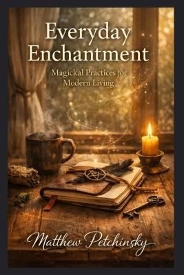 Everyday Enchantment: Magickal Practices for Modern Living - Matthew Petchinsky - cover