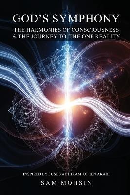 God's Symphony: The Harmonies of Consciousness & The Journey to the One Reality - Sam Mohsin - cover