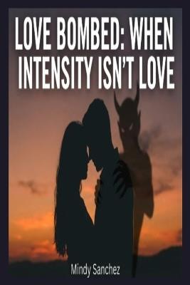 Love Bombed: When Intensity Isn't Love: When Intensity - Mindy Sanchez - cover