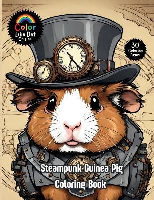 Steampunk Guinea Pig Coloring Book: For Adults, Teenagers, and Kids For Relaxation, Anxiety and Stress-Relief 30 Unique Illustrations - Color Like Dat,Roggie Clark,Renee' Clark - cover