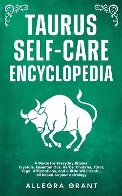 Taurus Self-care Encyclopedia: A Guide for Everyday Rituals: Crystals, Essential Oils, Herbs, Chakras, Tarot, Yoga, Affirmations, and a little ... based on your astrology - Allegra Grant - cover