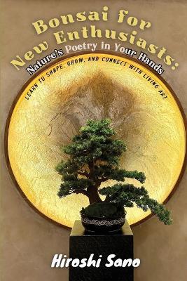 Bonsai for New Enthusiasts: Learn to Shape, Grow, and Connect with Living Art - Hiroshi Sano - cover