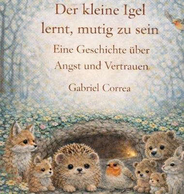 Der kleine Igel lernt, mutig zu sein: Eine Geschichte über Angst und Vertrauen - Gabriel Correa - cover
