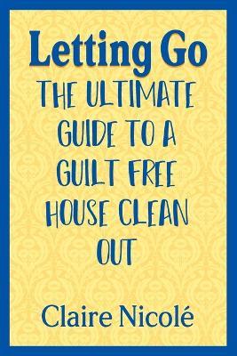 Letting Go: The ultimate guide to a guilt free house clean out - Claire Nicolé - cover
