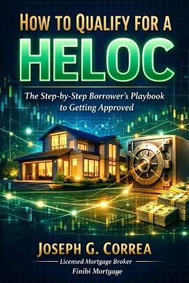 How to Qualify for a HELOC: The Step-by-Step Borrower's Playbook to Getting Approved - Joseph Correa - cover