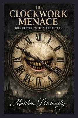 The Clockwork Menace: Horror Stories from the Future - Matthew Petchinsky - cover