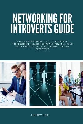 Networking for Introverts Guide: A 30-Day Framework to Build Authentic Professional Relationships and Advance Your Mid-Career Without Pretending to Be an Extrovert - Henry Lee - cover