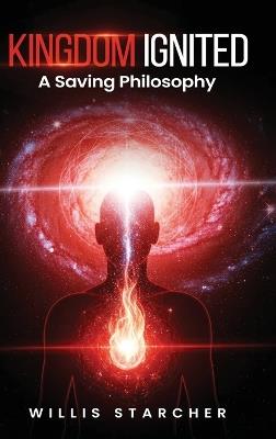 Kingdom Ignited: A Saving Philosophy - Willis Starcher - cover