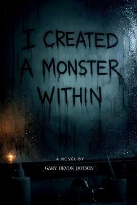 I Created a Monster Within - Gary Devon Dotson - cover