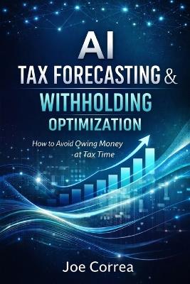 AI Tax Forecasting & Withholding Optimization: How to Avoid Owing Money at Tax Time - Joe Correa - cover
