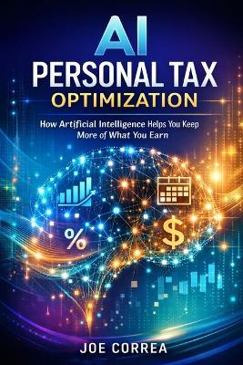 AI Personal Tax Optimization: How Artificial Intelligence Helps You Keep More of What You Earn - Joe Correa - cover