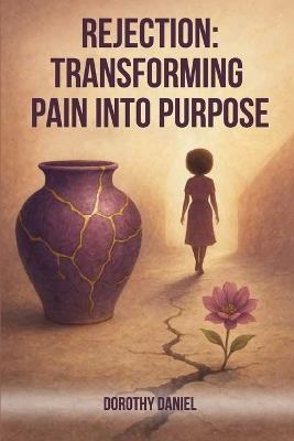 Rejection: Transforming Pain Into Purpose A Memoir Of Pain, Faith, And Finding Myself - Dorothy Daniel - cover