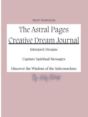 The Astral Pages: Interpret Dreams, Capture Spiritual Messages, Discover the Wisdom of the Subconscious - Keeley Roberts - cover