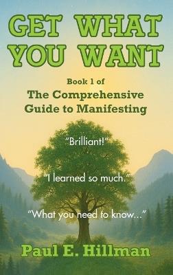 Get What You Want: Book 1 of The Comprehensive Guide to Manifesting - Paul E Hillman - cover