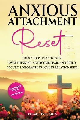 Anxious Attachment Reset: Trust God's Plan to Stop Overthinking, Overcome Fear, and Build Secure, Long-lasting Loving Relationships - Promise Path Press - cover