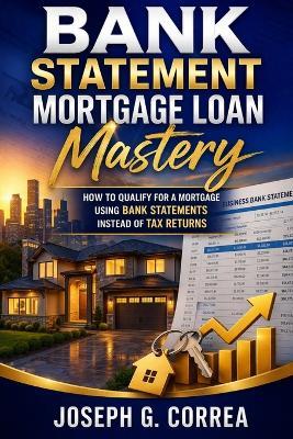 Bank Statement Mortgage Loan Mastery: How to Qualify for a Mortgage Using Bank Statements Instead of Tax returns - Correa - cover