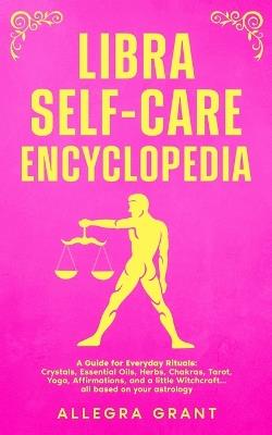 Libra Self-care Encyclopedia: A Guide for Everyday Rituals: Crystals, Essential Oils, Herbs, Chakras, Tarot, Yoga, Affirmations, and a little Witchcraft... all based on your astrology - Allegra Grant - cover