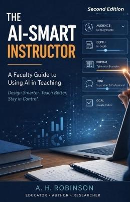 The AI-Smart Instructor: A Faculty Guide to Using AI in Teaching - A H Robinson - cover