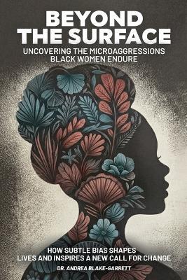Beyond The Surface: Uncovering The Microaggressions Black Women Endure: The - Andrea Blake-Garrett - cover