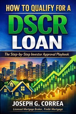 How to Qualify for a DSCR Loan: The Step-by-Step Investor Approval Playbook - Joseph G Correa - cover