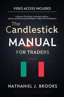 The Candlestick Manual for Traders: A Hands-On Guide to Analyzing Price Action and Executing Profitable Trades with Confidence - Nathaniel J Brooks - cover
