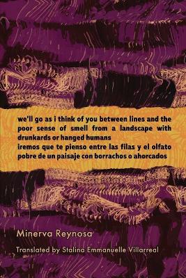 we'll go as i think of you between lines and the poor sense of smell from a landscape with drunkards or hanged humans - Minerva Reynosa - cover