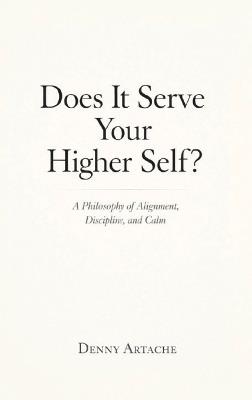 Does It Serve Your Higher Self?: A Philosophy of Alignment, Discipline, and Calm - Denny Artache - cover