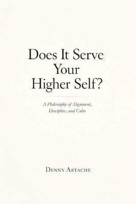 Does It Serve Your Higher Self?: A Philosophy of Alignment, Discipline, and Calm - Denny Artache - cover