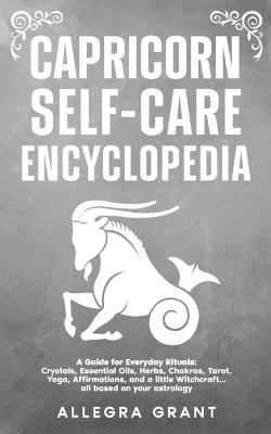 Capricorn Self-care Encyclopedia: A Guide for Everyday Rituals: Crystals, Essential Oils, Herbs, Chakras, Tarot, Yoga, Affirmations, and a little ... based on your astrology - Allegra Grant - cover