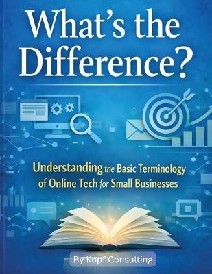 What's the Difference?: Understanding the Basic Terminology of Online Tech for Small Businesses - Kopf Consulting - cover