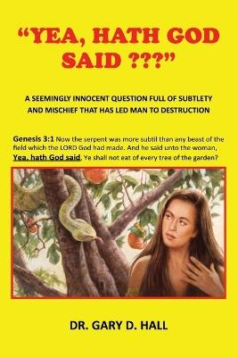 "Yea, Hath God Said ": A Seemingly Innocent Question Full Of Subtlety And Mischief That Has Led Man To Destruction - Gary D Hall - cover