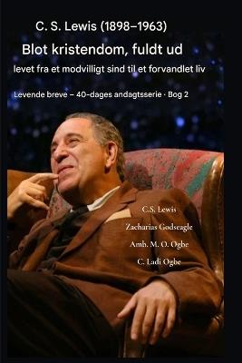 CS Lewis (1898-1963) - Blot kristendom, fuldt ud levet: Fra et modvilligt sind til et forvandlet liv - C S Lewis,Zacharias Godseagle,Ambassador Monday O Ogbe - cover