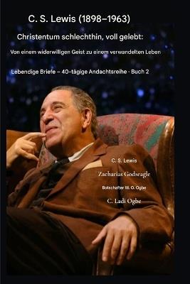 C. S. Lewis (1898-1963) - Christentum pur, voll gelebt: Vom widerwilligen Geist zum verwandelten Leben - C S Lewis,Zacharias Godseagle,Ambassador Monday O Ogbe - cover