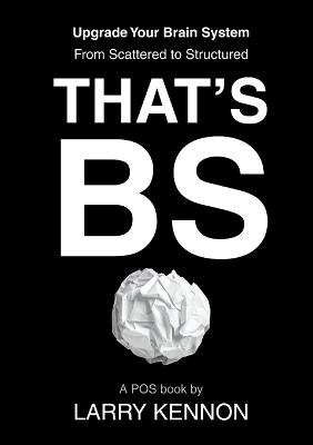 That's BS: Upgrade Your Brain System From Scattered to Structured - Larry Kennon - cover