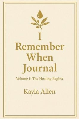 I Remember When Journal: Volume 1: The Healing Begins - Kayla Allen - cover