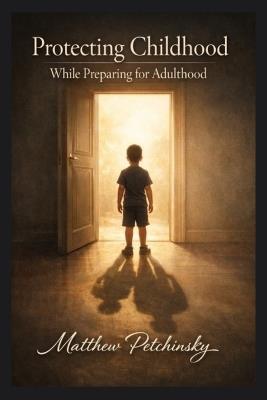 Protecting Childhood While Preparing for Adulthood - Matthew Petchinsky - cover