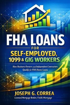 FHA Loans for Self-Employed, 1099 & Gig Workers: How Business Owners and Independent Contractors Qualify for FHA Home Loans - Joseph Correa - cover