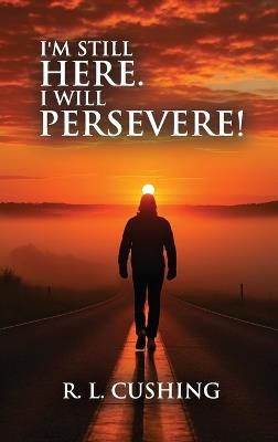 I'm Still Here! I Will Persevere - R L Cushing - cover