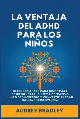 La Ventaja del ADHD para los Niños: 10 Trucos Amigables para los Niños para Desbloquear el Sistema Operativo Único de su Cerebro y Convertir su ADHD en una Superpotencia - Audrey Bradley - cover