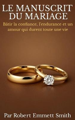 LE MANUSCRIT DU MARIAGE Bâtir la confiance, l'endurance et un amour qui durent toute une vie - Robert Emmett Smith - cover