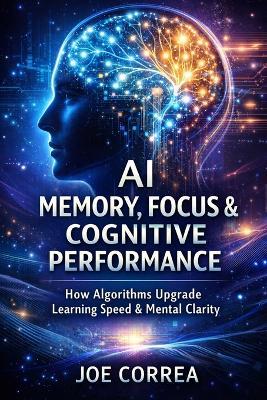 AI Memory, Focus & Cognitive Performance: How Algorithms Upgrade Learning Speed & Mental Clarity - Joe Correa - cover