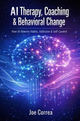 AI Therapy, Coaching & Behavioral Change: How AI Rewires Habits, Addiction & Self-Control - Joe Correa - cover