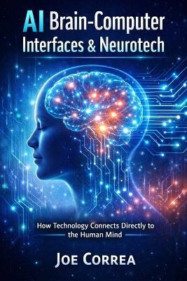 AI Brain-Computer Interfaces & Neurotech: How Technology Connects Directly to the Human Mind - Joe Correa - cover